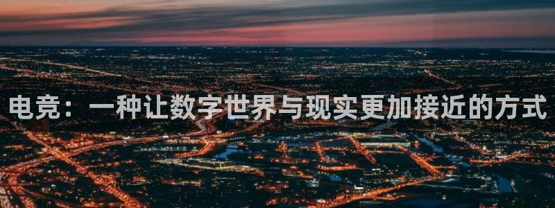 威客电竞网页版入口：电竞：一种让数字世界与现实更加接近的方式