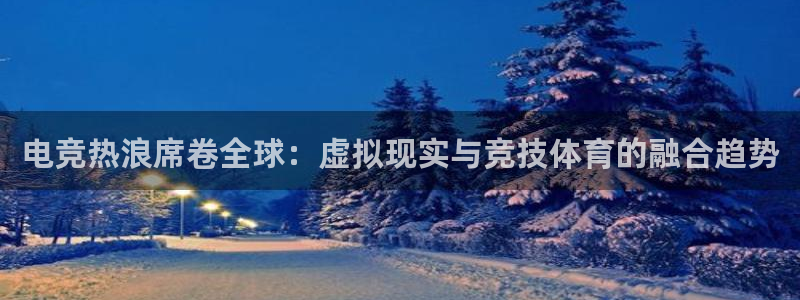 威客电竞：电竞热浪席卷全球：虚拟现实与竞技体育的融合趋势